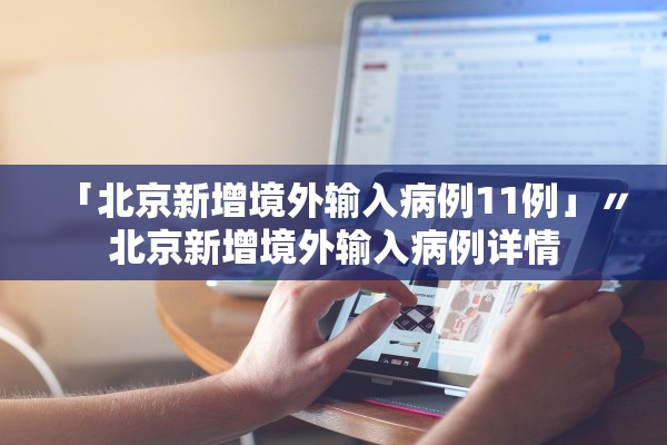 「北京新增境外输入病例11例」〃北京新增境外输入病例详情