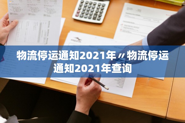 物流停运通知2021年〃物流停运通知2021年查询 物流停运通知2021年〃物流停运通知2021年查询