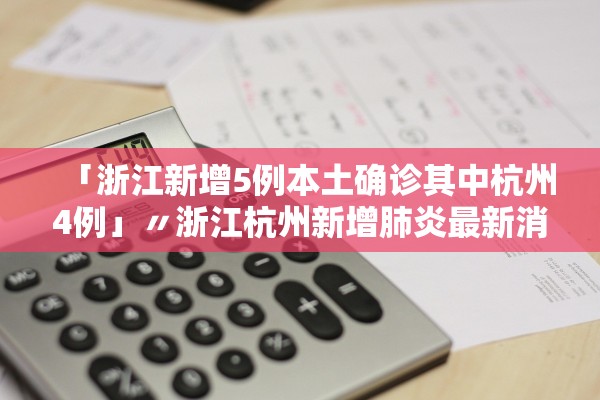 「浙江新增5例本土确诊其中杭州4例」〃浙江杭州新增肺炎最新消息 「浙江新增5例本土确诊其中杭州4例」〃浙江杭州新增肺炎最新消息
