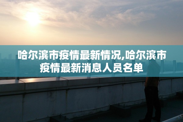 哈尔滨市疫情最新情况,哈尔滨市疫情最新消息人员名单