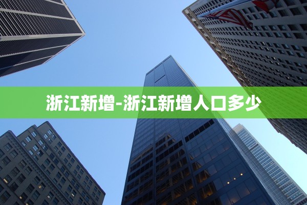 浙江新增-浙江新增人口多少