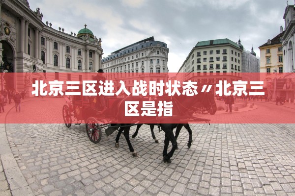 北京三区进入战时状态〃北京三区是指