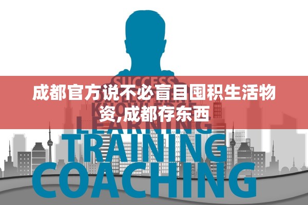 成都官方说不必盲目囤积生活物资,成都存东西 成都官方说不必盲目囤积生活物资,成都存东西