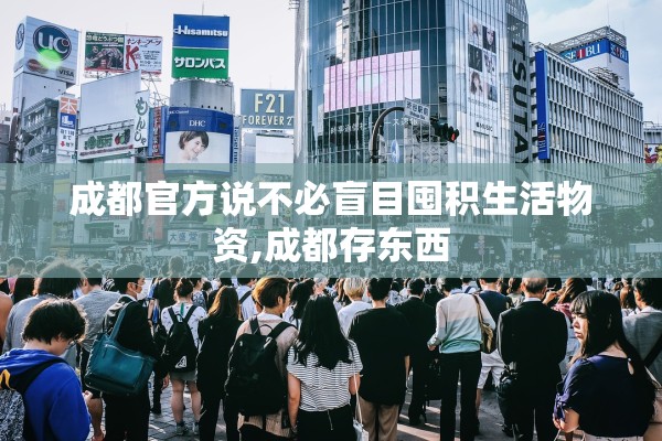 成都官方说不必盲目囤积生活物资,成都存东西 成都官方说不必盲目囤积生活物资,成都存东西