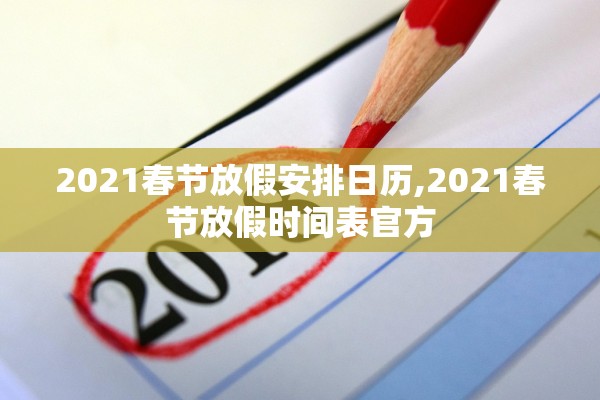 2021春节放假安排日历,2021春节放假时间表官方 2021春节放假安排日历,2021春节放假时间表官方