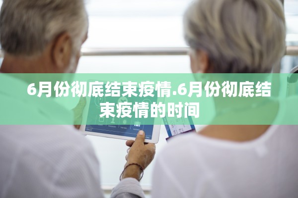 6月份彻底结束疫情.6月份彻底结束疫情的时间