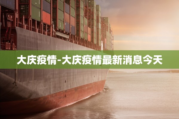 大庆疫情-大庆疫情最新消息今天 大庆疫情-大庆疫情最新消息今天