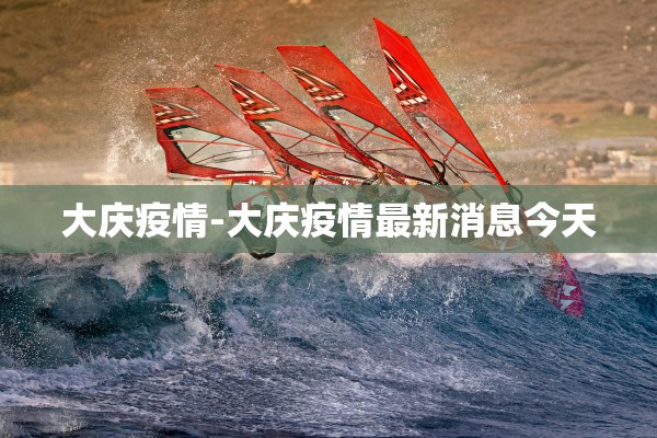 大庆疫情-大庆疫情最新消息今天 大庆疫情-大庆疫情最新消息今天