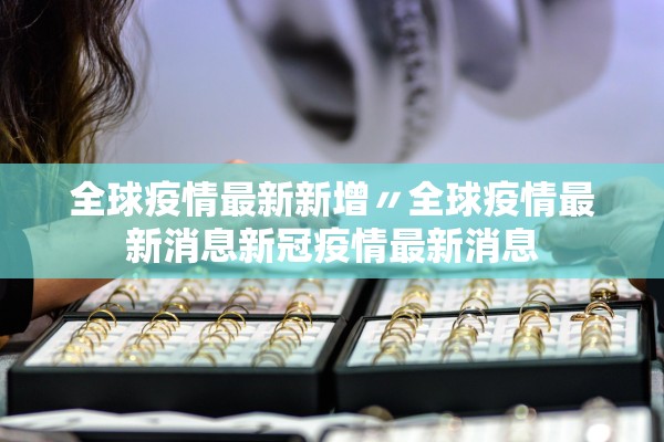 全球疫情最新新增〃全球疫情最新消息新冠疫情最新消息