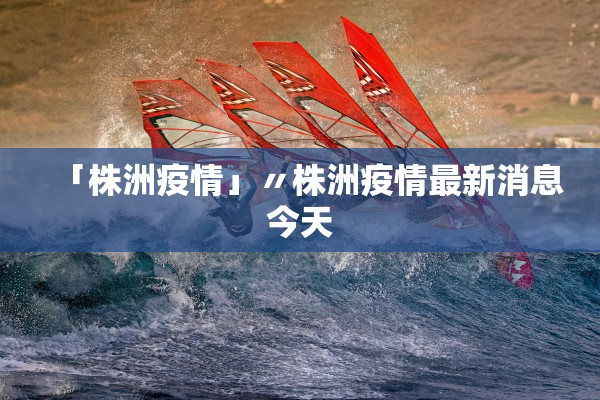 「株洲疫情」〃株洲疫情最新消息今天