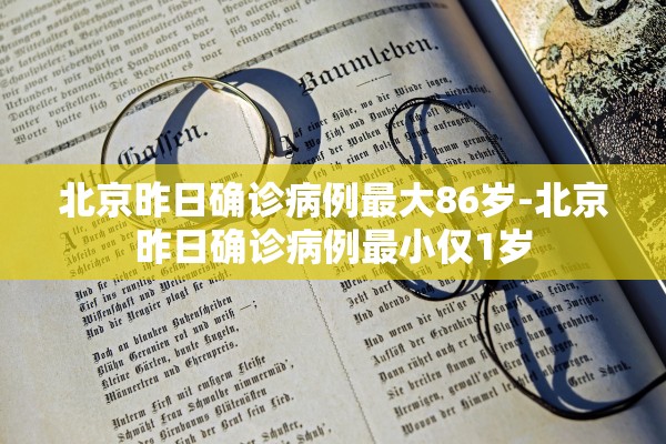 北京昨日确诊病例最大86岁-北京昨日确诊病例最小仅1岁 北京昨日确诊病例最大86岁-北京昨日确诊病例最小仅1岁
