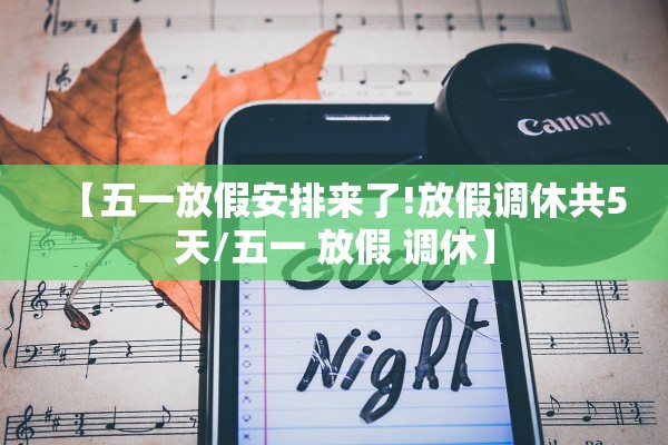 【五一放假安排来了!放假调休共5天/五一 放假 调休】 【五一放假安排来了!放假调休共5天/五一 放假 调休】