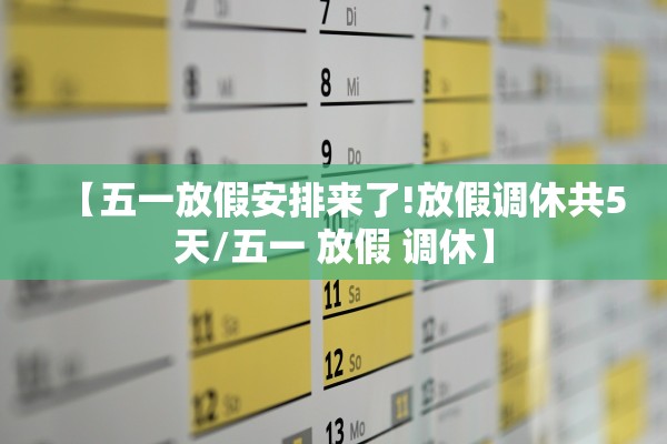 【五一放假安排来了!放假调休共5天/五一 放假 调休】 【五一放假安排来了!放假调休共5天/五一 放假 调休】