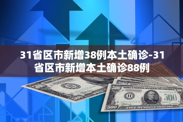31省区市新增38例本土确诊-31省区市新增本土确诊88例