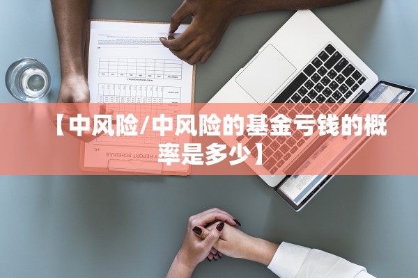 【中风险/中风险的基金亏钱的概率是多少】