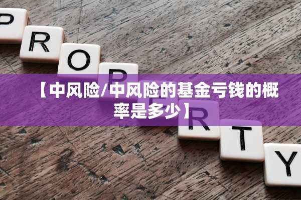 【中风险/中风险的基金亏钱的概率是多少】