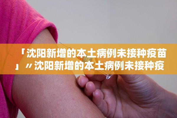 「沈阳新增的本土病例未接种疫苗」〃沈阳新增的本土病例未接种疫苗是什么