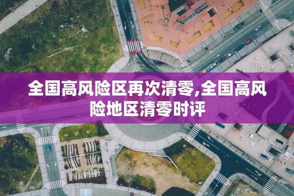 全国高风险区再次清零,全国高风险地区清零时评