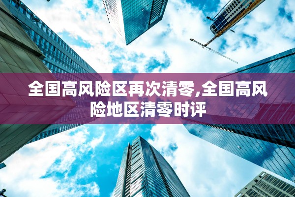 全国高风险区再次清零,全国高风险地区清零时评