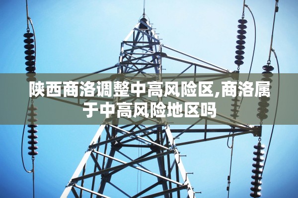 陕西商洛调整中高风险区,商洛属于中高风险地区吗 陕西商洛调整中高风险区,商洛属于中高风险地区吗