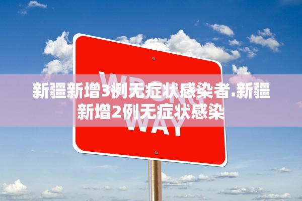 新疆新增3例无症状感染者.新疆新增2例无症状感染