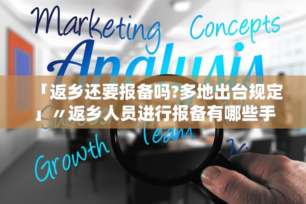 「返乡还要报备吗?多地出台规定」〃返乡人员进行报备有哪些手续 「返乡还要报备吗?多地出台规定」〃返乡人员进行报备有哪些手续