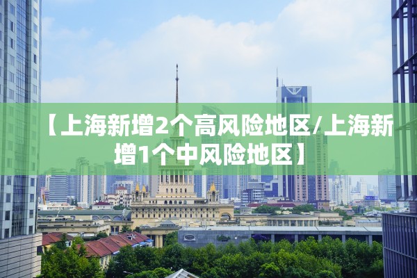【上海新增2个高风险地区/上海新增1个中风险地区】