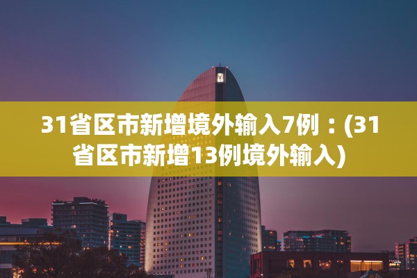 31省区市新增境外输入7例︰(31省区市新增13例境外输入)