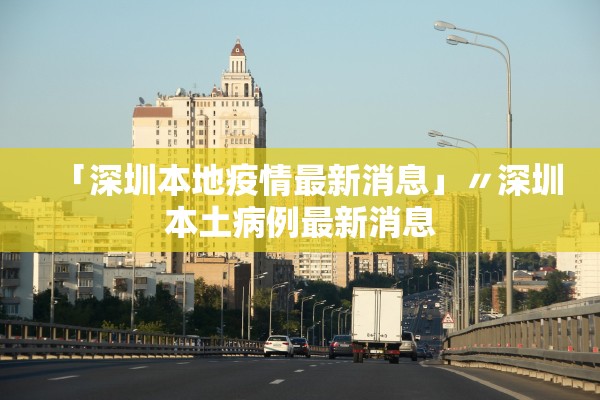 「深圳本地疫情最新消息」〃深圳本土病例最新消息