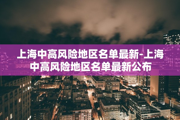 上海中高风险地区名单最新-上海中高风险地区名单最新公布