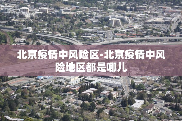 北京疫情中风险区-北京疫情中风险地区都是哪儿