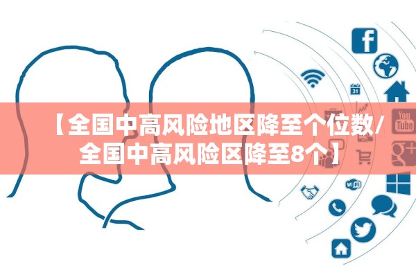 【全国中高风险地区降至个位数/全国中高风险区降至8个】 【全国中高风险地区降至个位数/全国中高风险区降至8个】