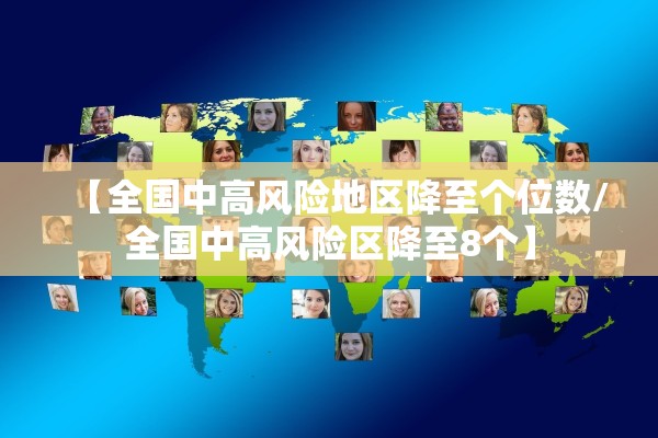 【全国中高风险地区降至个位数/全国中高风险区降至8个】 【全国中高风险地区降至个位数/全国中高风险区降至8个】