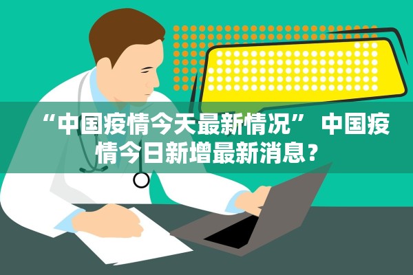 “中国疫情今天最新情况” 中国疫情今日新增最新消息？