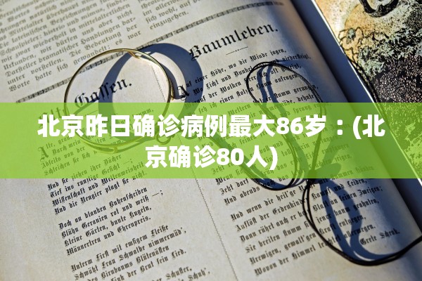 北京昨日确诊病例最大86岁︰(北京确诊80人)