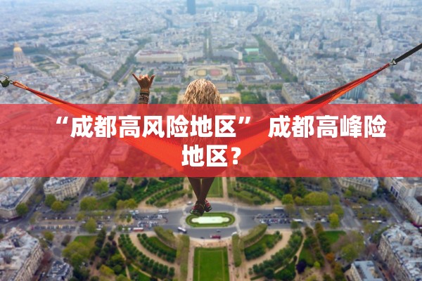 “成都高风险地区” 成都高峰险地区？