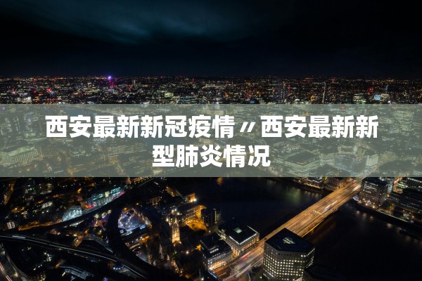 西安最新新冠疫情〃西安最新新型肺炎情况