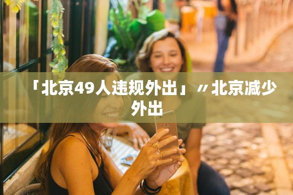 「北京49人违规外出」〃北京减少外出