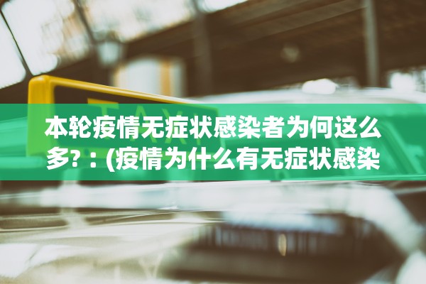 本轮疫情无症状感染者为何这么多?︰(疫情为什么有无症状感染者)