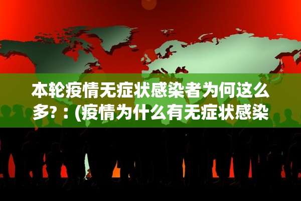 本轮疫情无症状感染者为何这么多?︰(疫情为什么有无症状感染者)