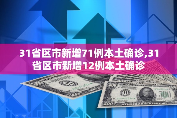 31省区市新增71例本土确诊,31省区市新增12例本土确诊