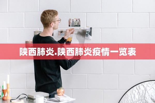 陕西肺炎.陕西肺炎疫情一览表