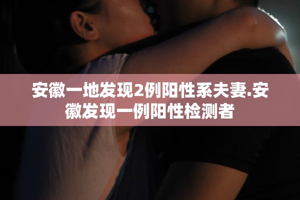 安徽一地发现2例阳性系夫妻.安徽发现一例阳性检测者