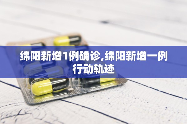 绵阳新增1例确诊,绵阳新增一例行动轨迹