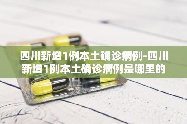 四川新增1例本土确诊病例-四川新增1例本土确诊病例是哪里的