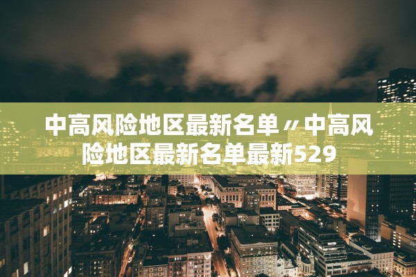 中高风险地区最新名单〃中高风险地区最新名单最新529