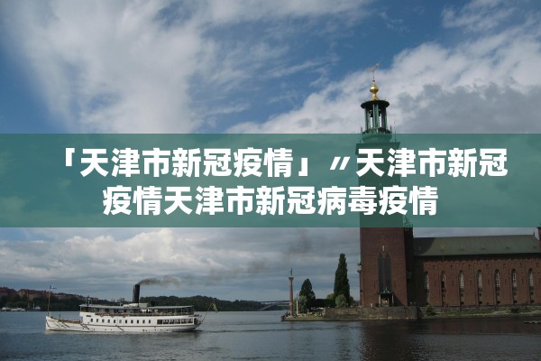 「天津市新冠疫情」〃天津市新冠疫情天津市新冠病毒疫情