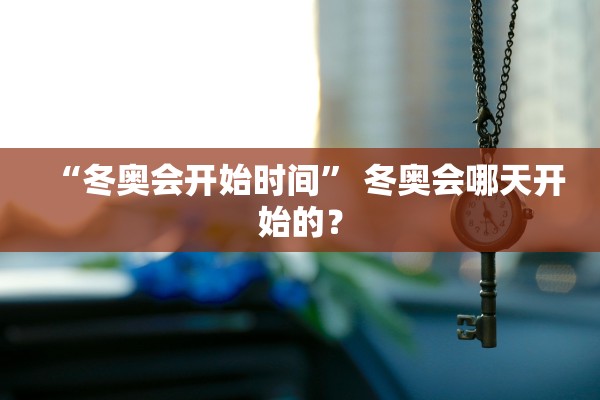 “冬奥会开始时间	” 冬奥会哪天开始的？