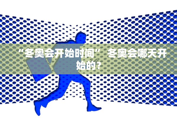 “冬奥会开始时间” 冬奥会哪天开始的？