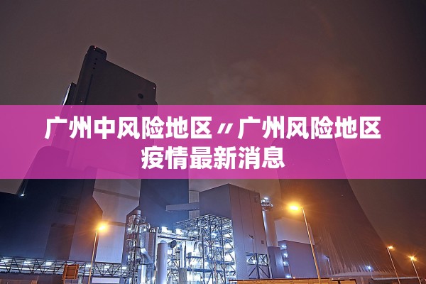 广州中风险地区〃广州风险地区疫情最新消息
